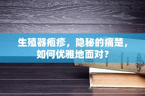 生殖器疱疹，隐秘的痛楚，如何优雅地面对？