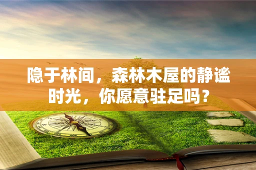 隐于林间，森林木屋的静谧时光，你愿意驻足吗？