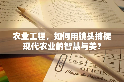 农业工程，如何用镜头捕捉现代农业的智慧与美？