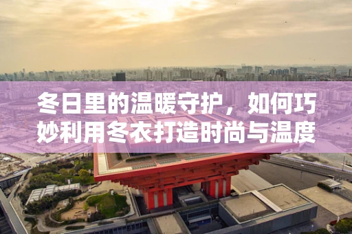 冬日里的温暖守护，如何巧妙利用冬衣打造时尚与温度并存的摄影作品？