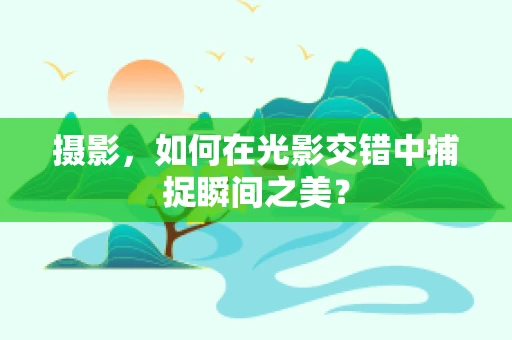 摄影，如何在光影交错中捕捉瞬间之美？