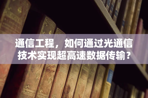 通信工程，如何通过光通信技术实现超高速数据传输？