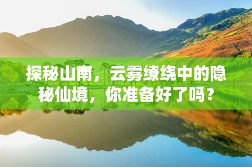 探秘山南，云雾缭绕中的隐秘仙境，你准备好了吗？