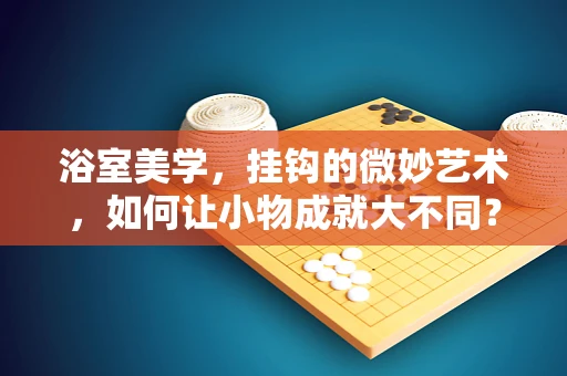 浴室美学，挂钩的微妙艺术，如何让小物成就大不同？