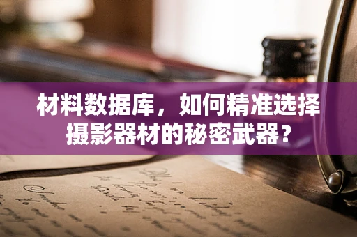 材料数据库，如何精准选择摄影器材的秘密武器？