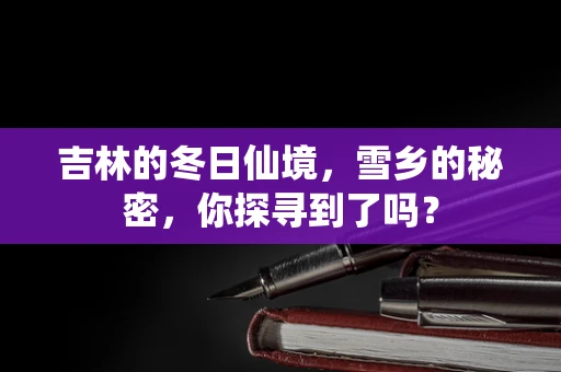 吉林的冬日仙境，雪乡的秘密，你探寻到了吗？