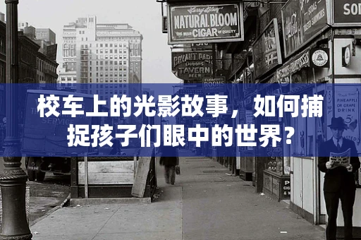 校车上的光影故事，如何捕捉孩子们眼中的世界？