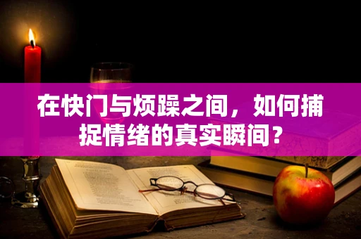 在快门与烦躁之间，如何捕捉情绪的真实瞬间？