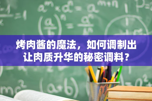 烤肉酱的魔法，如何调制出让肉质升华的秘密调料？