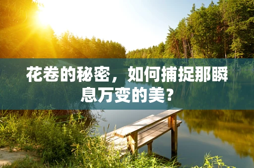 花卷的秘密，如何捕捉那瞬息万变的美？