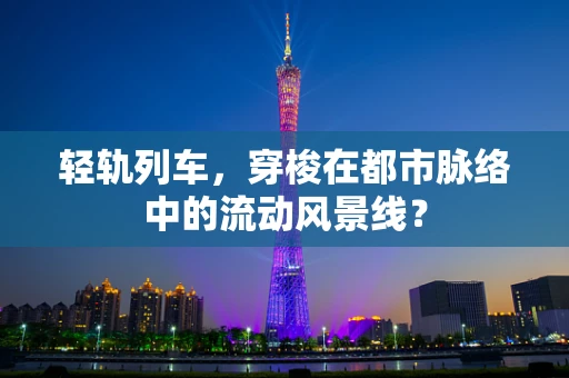 轻轨列车，穿梭在都市脉络中的流动风景线？