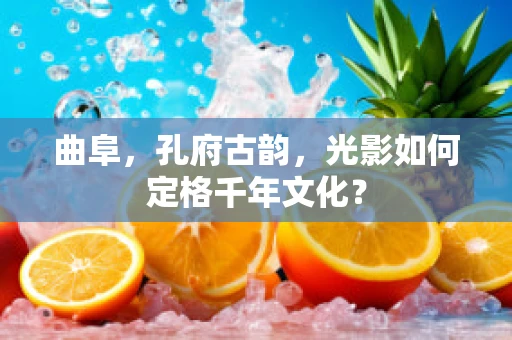 曲阜，孔府古韵，光影如何定格千年文化？