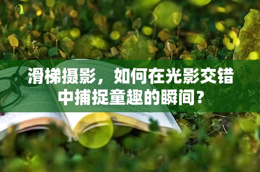 滑梯摄影，如何在光影交错中捕捉童趣的瞬间？