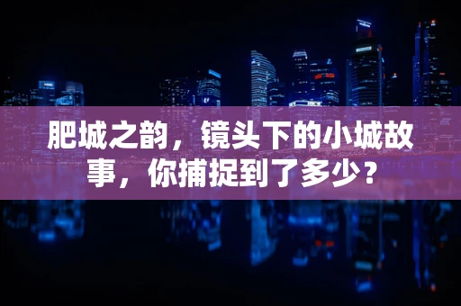 肥城之韵，镜头下的小城故事，你捕捉到了多少？