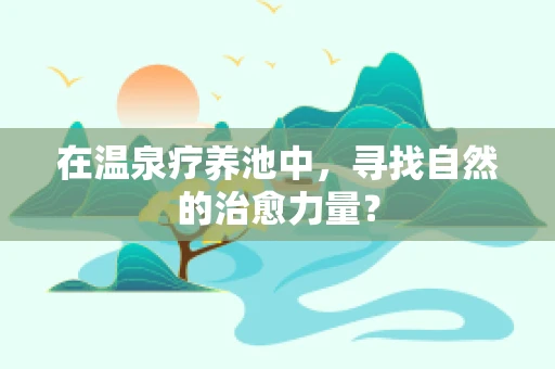 在温泉疗养池中，寻找自然的治愈力量？