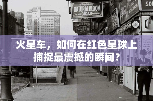 火星车，如何在红色星球上捕捉最震撼的瞬间？