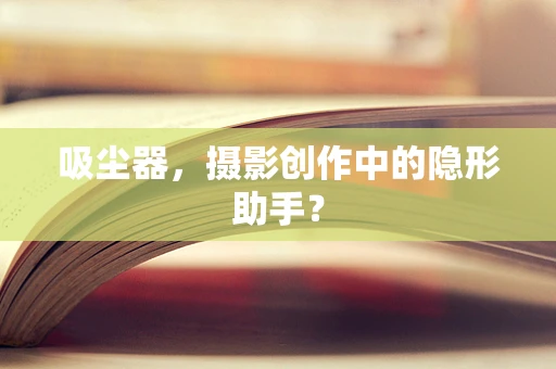 吸尘器，摄影创作中的隐形助手？