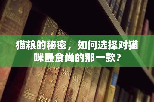 猫粮的秘密，如何选择对猫咪最食尚的那一款？