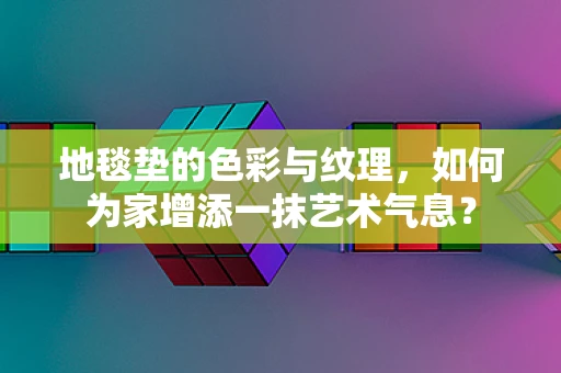 地毯垫的色彩与纹理，如何为家增添一抹艺术气息？