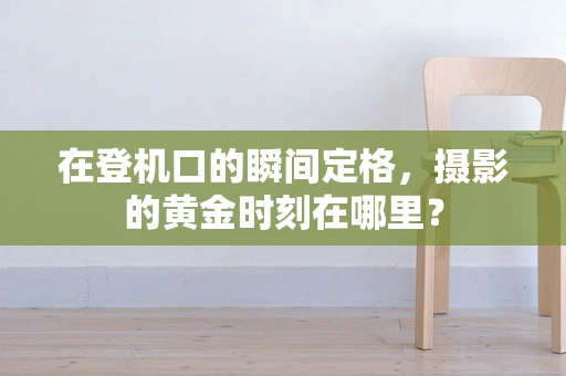 在登机口的瞬间定格，摄影的黄金时刻在哪里？