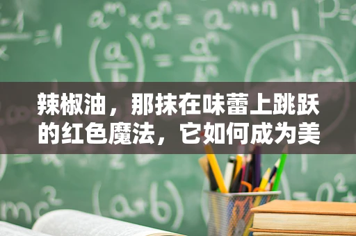 辣椒油，那抹在味蕾上跳跃的红色魔法，它如何成为美食的灵魂伴侣？