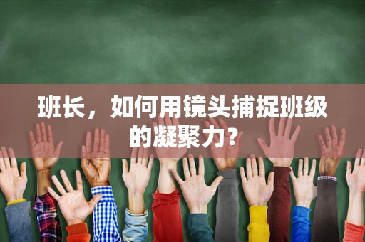 班长，如何用镜头捕捉班级的凝聚力？