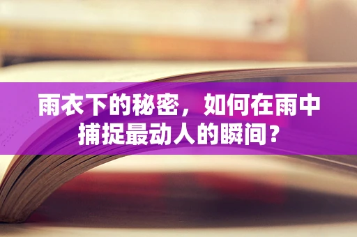 雨衣下的秘密，如何在雨中捕捉最动人的瞬间？