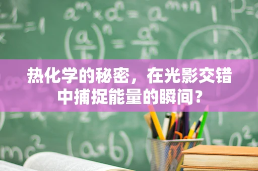 热化学的秘密，在光影交错中捕捉能量的瞬间？