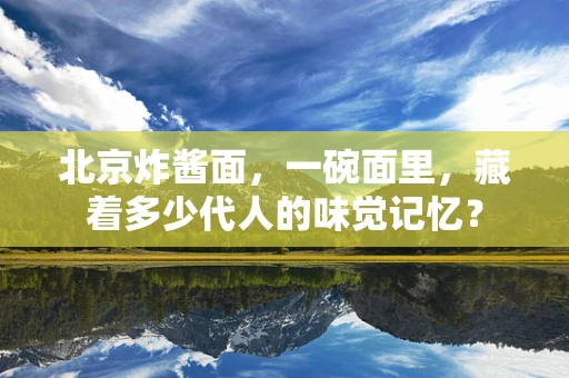 北京炸酱面，一碗面里，藏着多少代人的味觉记忆？