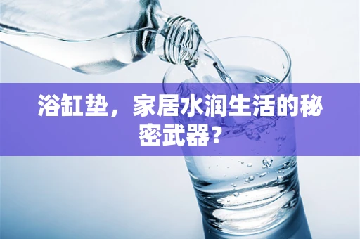 浴缸垫，家居水润生活的秘密武器？