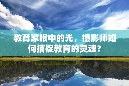 教育家眼中的光，摄影师如何捕捉教育的灵魂？