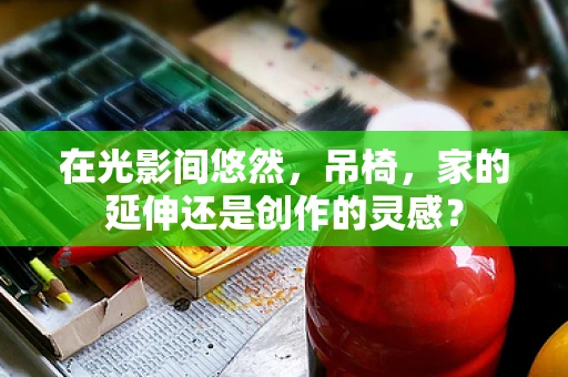 在光影间悠然，吊椅，家的延伸还是创作的灵感？