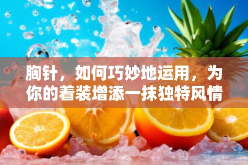 胸针，如何巧妙地运用，为你的着装增添一抹独特风情？