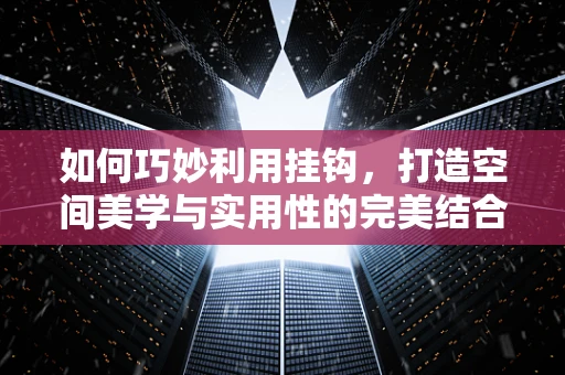 如何巧妙利用挂钩，打造空间美学与实用性的完美结合？