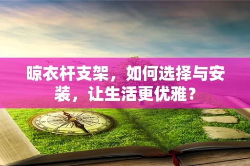 晾衣杆支架，如何选择与安装，让生活更优雅？