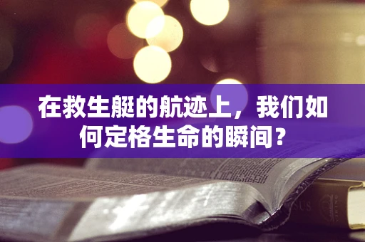 在救生艇的航迹上，我们如何定格生命的瞬间？