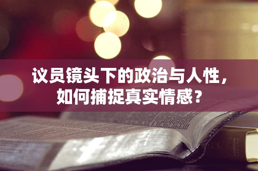 议员镜头下的政治与人性，如何捕捉真实情感？