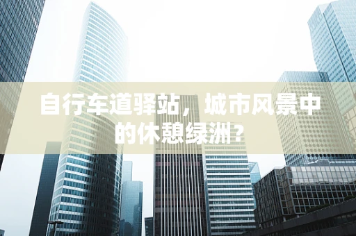 自行车道驿站，城市风景中的休憩绿洲？