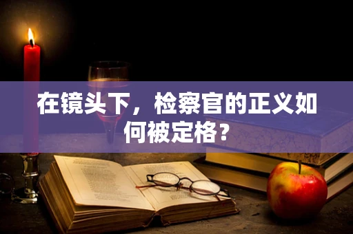 在镜头下，检察官的正义如何被定格？