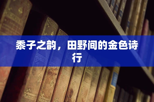 黍子之韵，田野间的金色诗行