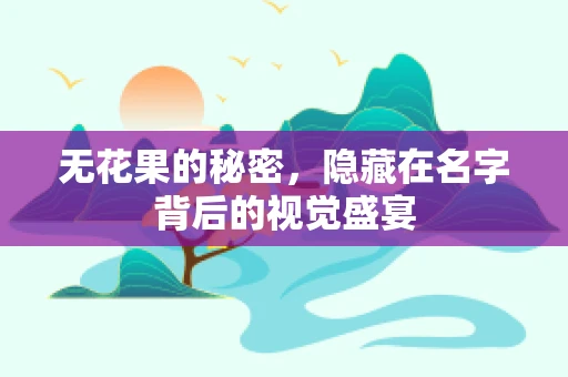 无花果的秘密，隐藏在名字背后的视觉盛宴