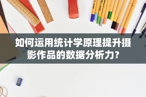 如何运用统计学原理提升摄影作品的数据分析力？