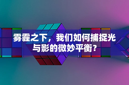 雾霾之下，我们如何捕捉光与影的微妙平衡？