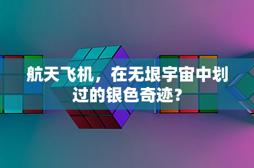 航天飞机，在无垠宇宙中划过的银色奇迹？