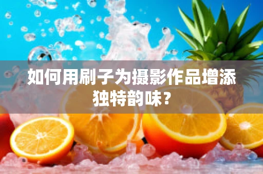 如何用刷子为摄影作品增添独特韵味？