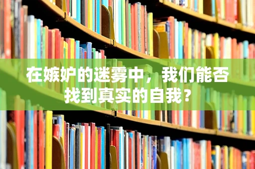 在嫉妒的迷雾中，我们能否找到真实的自我？