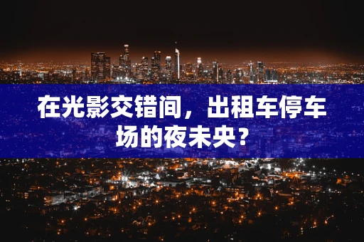 在光影交错间，出租车停车场的夜未央？