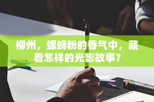 柳州，螺蛳粉的香气中，藏着怎样的光影故事？