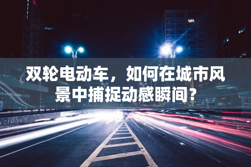 双轮电动车，如何在城市风景中捕捉动感瞬间？