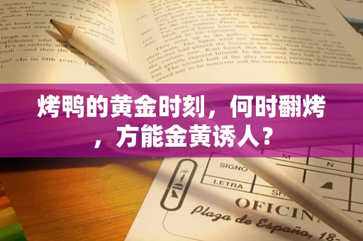 烤鸭的黄金时刻，何时翻烤，方能金黄诱人？